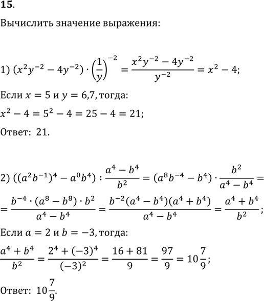  15.   :1) (x^2 y^(-2)-4y^(-2))(1/y)^(-2)  x=5, y=6,7;2) ((a^2 b^(-1))^4-a^0 b^4):(a^4-b^4)/b^2  a=2,...