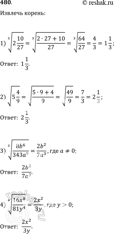  480.  :1) (2 10/27)^(1/3);   2) v(5 4/9);3) ((8b^6)/(343a^9))^(1/3),  a?0;4) ((16x^8)/(81y^4))^(1/4), ...