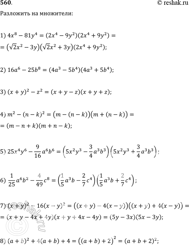  560.   :1) 4x^8-81y^4;   2) 16a^6-25b^8;   3) (x+y)^2-z^2;   4) m^2-(n-k)^2;4) 25x^4 y^6-(9/16)a^6 b^6;   6) (1/25)a^6 b^2-(4/49)c^8;7)...
