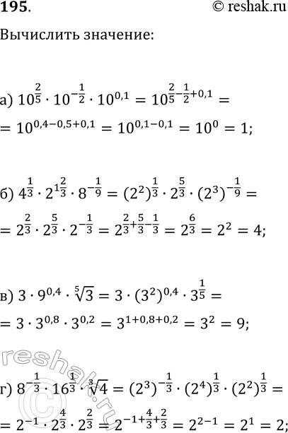  195. :) 10^2/5 * 20^-1/2 *10^0,1;) 4^1/3 *2^1*2/3 * 8^-1/9;) 3* 9^0,4 *  5  3;) 8^-1/3 * 16^1/3 *  3  4....