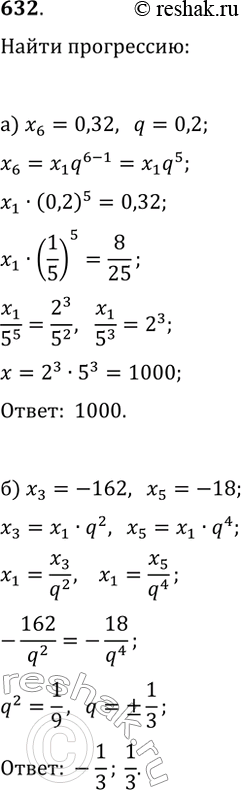 ����������� 632. ������������������ (xn) � �������������� ����������. �������: �) �1, ���� �6 = 0,32, q = 0,2; �) q, ���� �3 = -162, �5 =...