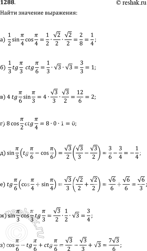  1288.    :) 1/2sin(?/4)cos(?/4);   ) 8cos(?/2)ctg(?/4);   ) sin(?/3)cos(?/3)tg(?/3);) 1/3tg(?/3)ctg(?/6);   )...