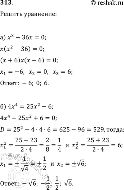  313.  :) x^3-36x=0;   ) x^4+10x^2+24=0;) 4x^4=25x^2-6;   )...