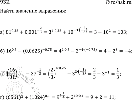  932.   :) 81^0,25+0,001^(-2/3);   ) (16/81)^0,25-27^(-1/3);) 16^0,5-(0,0625)^(-0,75);   )...