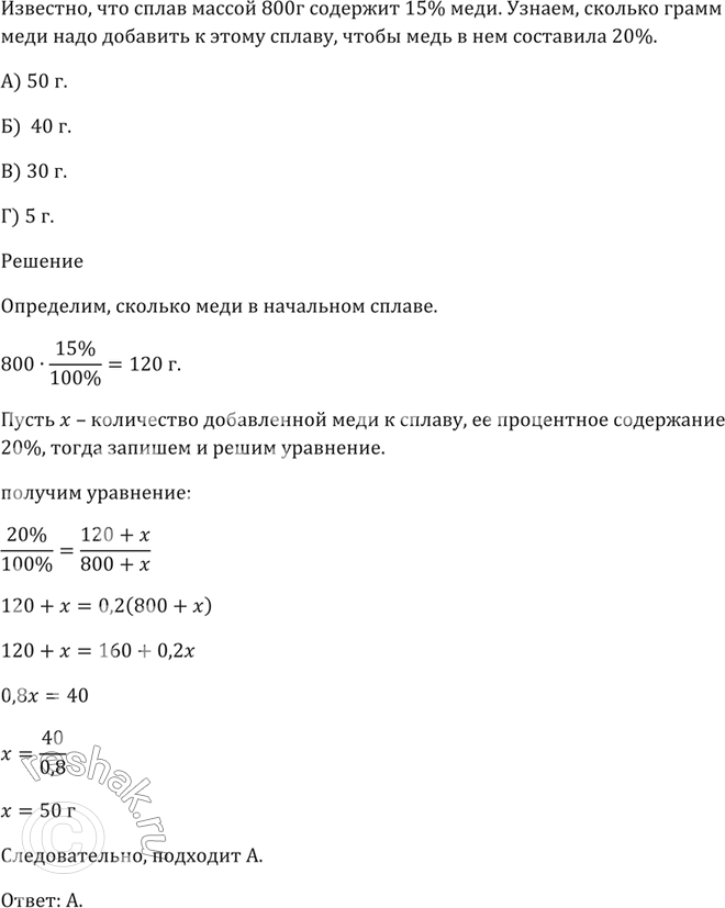 Изображение Сплав массой 800 г содержит 15 % меди. Сколько граммов меди надо добавить к этому сплаву, чтобы медь в нём составила 20 %?  А) 50 г   Б) 40 г   В) 30 г   Г) 5...