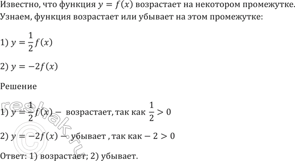 Изображение Функция у = f(х) возрастает на некотором промежутке. Возрастает или убывает на этом промежутке функция (ответ обоснуйте):  1) y = 1/2 f(x);   2) у =...