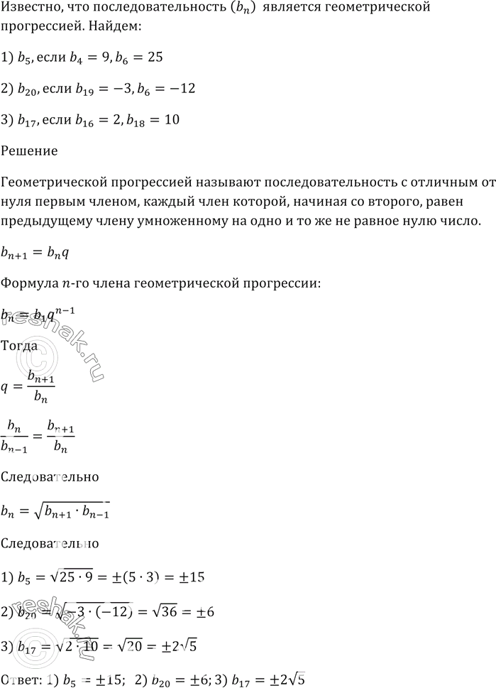 Изображение Последовательность (bn) является геометрической прогрессией. Найдите:  1) b5, если b4 = 9, b6 = 25;  2) b20, если b19 = -3, b21 = -12;  3) b17, если b16 = 2, b18 =...