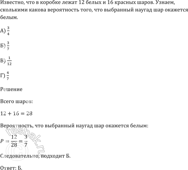 Изображение В коробке лежат 12 белых и 16 красных шаров.   Какова вероятность того, что выбранный наугад шар окажется белым?  А) 3/4 Б) 3/7 В) 1/12 Г)...