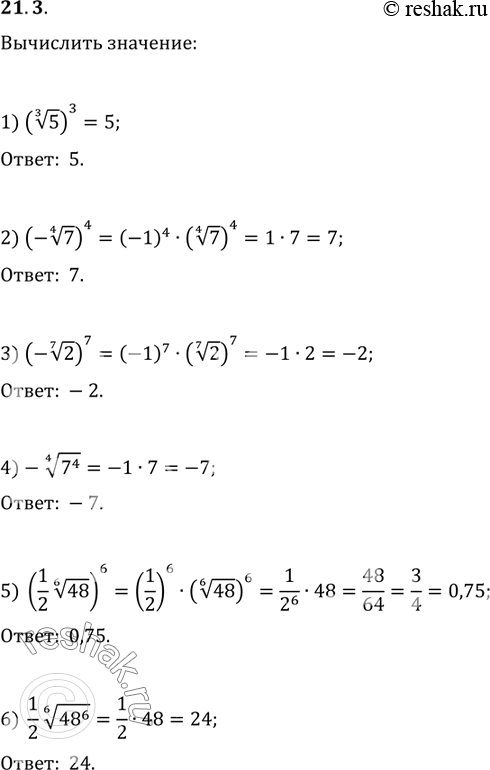  21.3. :1) (5^(1/3))^3;   3) (-2^(1/7))^7;   5) ((1/2)48^(1/6))^6;2) (-7^(1/4))^4;   4) -(7^4)^(1/4);   6)...