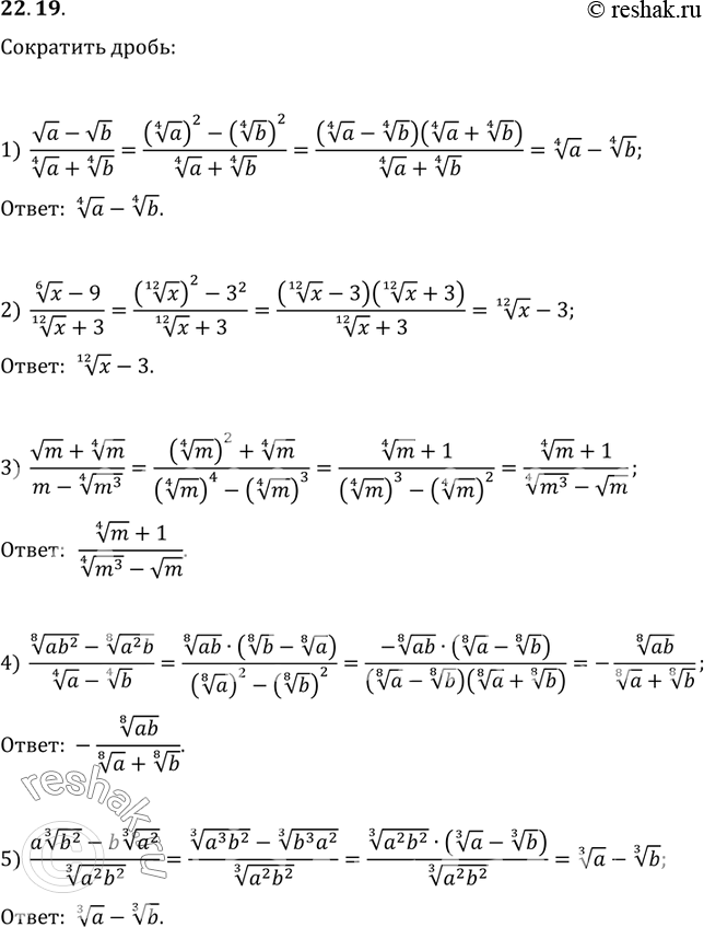  22.19.  :1) (va-vb)/(a^(1/4)+b^(1/4));   2) (x^(1/6)-9)/(x^(1/12)+3);3) (vm+m^(1/4))/(m-(m^3)^(1/4));   4) ((ab^2)^(1/8)-(a^2...
