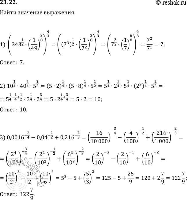  23.22.   :1) (343^(1/2)(1/49)^(3/8))^(4/3);2) 10^(1/4)40^(1/4)5^(1/2);3) 0,0016^(-3/4)-0,04^(-1/2)+0,216^(-2/3);4)...