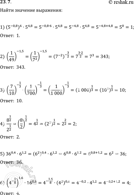  23.7.   :1) (5^(-0,8))^65^4,8;   2) (1/49)^(-1,5);3) (7/10)^(-1/3)(1/700)^(-1/3);   4) 8^(1/2)/2^(1/2);5) 36^0,46^1,2;   6)...