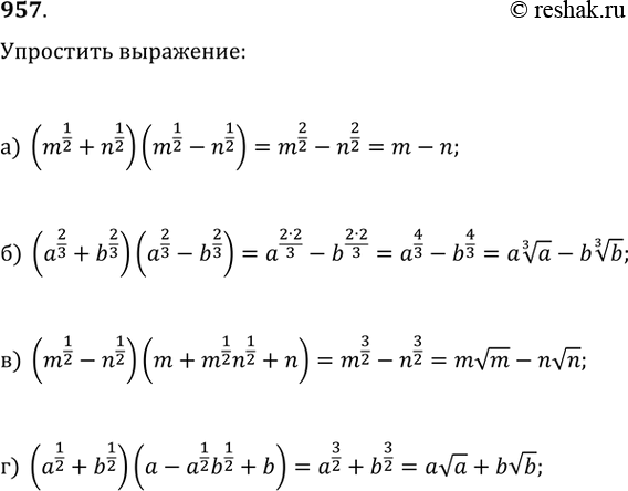  957.  :) (m^(1/2)+n^(1/2))(m^(1/2)-n^(1/2));   ) (a^(2/3)+b^(2/3))(a^(2/3)-b^(2/3));) (m^(1/2)-n^(1/2))(m+m^(1/2)n^(1/2)+n);   )...