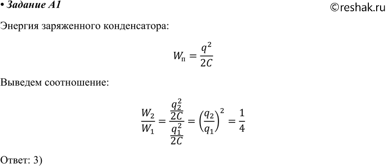 Изображение A1. Как изменится энергия электрического поля конденсатора, если заряд на его обкладках уменьшить в 2 раза?1) не изменится	2) уменьшится в 2 раза	3) уменьшится в 4...