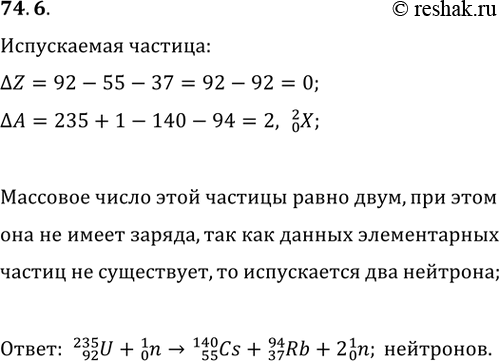 ����������� 74.6. ��� ������������� �������� ���������� ������ ����� U(92; 235) ������� �� ��� ����� � ������ ����� Cs(55; 140) � ������ ������� Rb(37; 94). �������� ������� �������...
