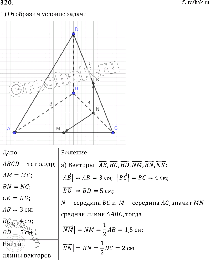 Изображение 320 B тетраэдре ABCD точки M, N и K — середины ребер AC, BC и CD соответственно,AB = 3 см, BC = 4 см, BD = 5 см. Найдите длины векторов:а) AB, ВС, BD, NM, BN,...