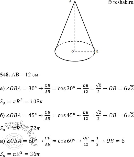 Изображение 548 Образующая конуса, равная 12 см, наклонена к плоскости основания под утлом а. Найдите площадь основания конуса, если:а) а = 30°; б) а = 45°; в) oc =...