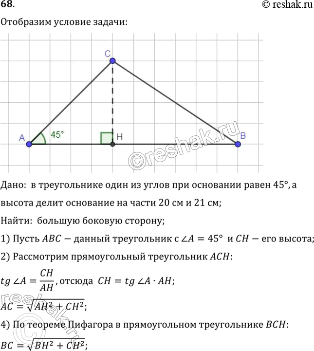 Изображение 68. В треугольнике один из углов при основании равен 45°, а высота делит основание на части 20 см и 21 см. Найдите большую боковую сторону1 (рис. 170).Дано:  в...