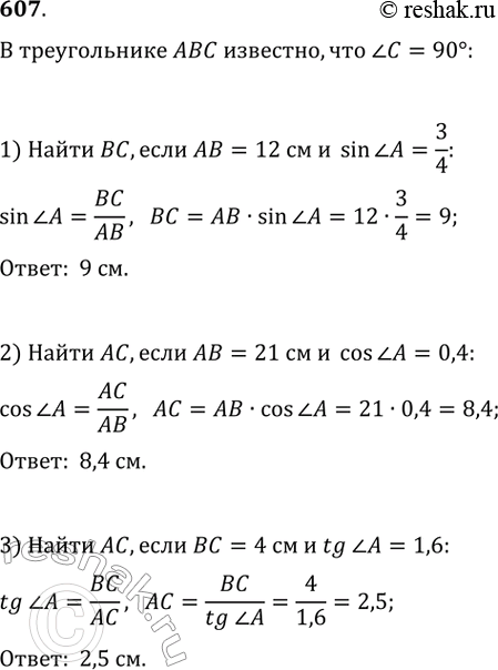  607.    ,   C = 90. :1) BC,  AB = 12 , sin(A) = 3/4;2) AC,  AB = 21 , cos(A) = 0,4;3) AC,  BC = 4 , tg(A)...
