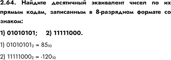����������� 2.64. ������� ���������� ���������� ����� �� �� ������ �����, ���������� � 8-��������� ������� �� ������:1) 01010101;	2) 11111000.1) 01010101 2 = 85 102) 11111000...