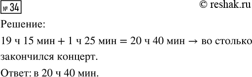 Изображение ﻿34. Концерт на городской площади начался в 19 ч 15 мин и длился 1 ч 25 мин. В котором часу он...