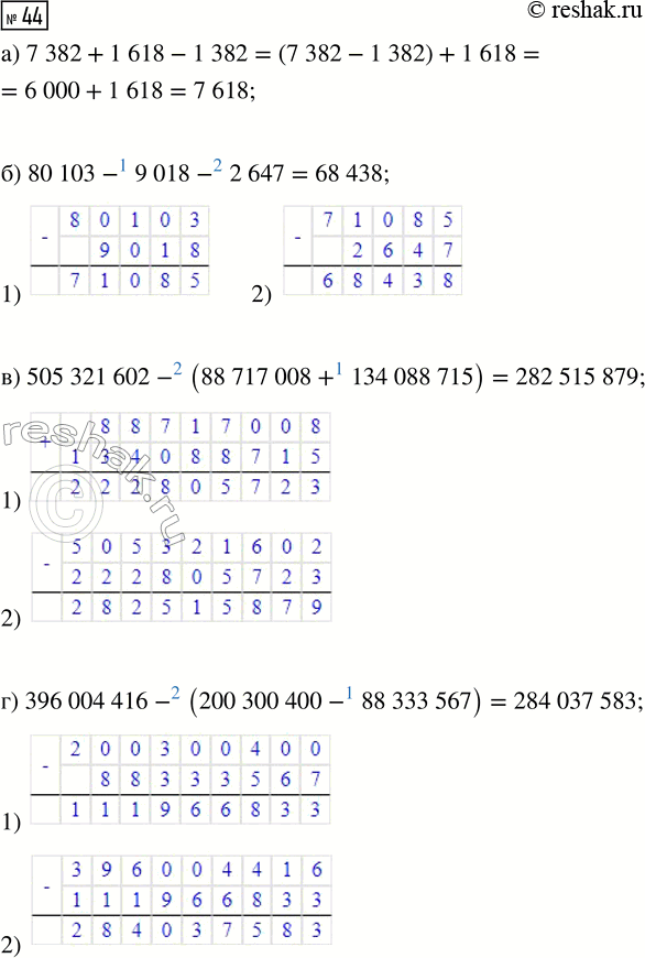  44.  :) 7382 + 1618- 1382;) 80 103-9018-2647;) 505 321 602 - (88 717 008 + 134 088 715);) 396 004 416 - (200 300 400 - 88 333...