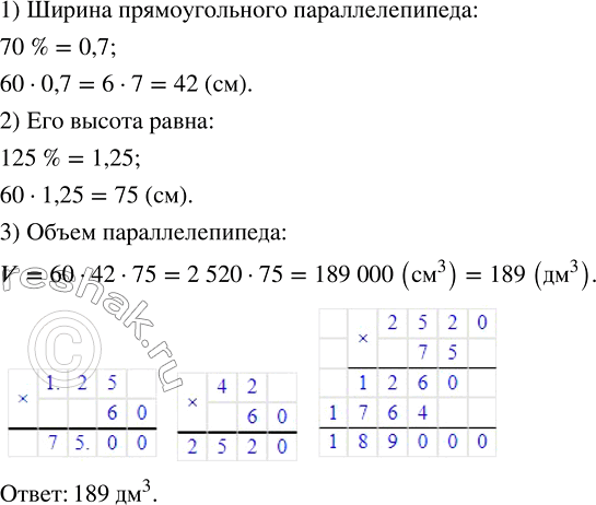 Изображение ﻿Длина прямоугольного параллелепипеда равна 60 см, его ширина составляет 70 % длины, а высота — 125 % длины. Вычислите объём...