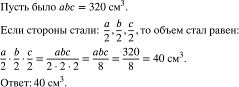 Изображение ﻿Объём прямоугольного параллелепипеда равен 320 см^3. Каждое измерение этого параллелепипеда уменьшили в 2 раза. Найдите объём полученного...