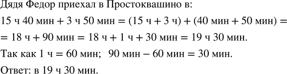 Изображение ﻿Дядя Фёдор выехал из города в Простоквашипо в 15 ч 40 мин и потратил на дорогу 3 ч 50 мин. В котором часу дядя Фёдор приехал в...