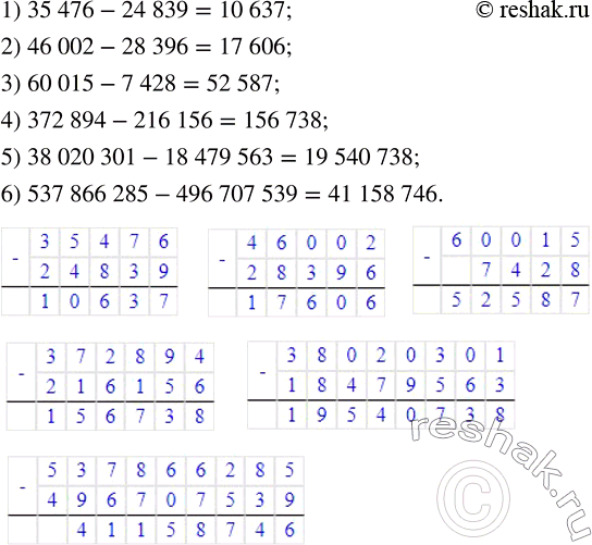 Изображение ﻿Найдите разность:  1) 35 476 - 24 839;    4) 372 894 - 216 156;  2) 46 002 - 28 396;    5) 38 020 301 - 18 479 563;  3) 60 015 - 7 428;     6) 537 866 285 - 496 707...