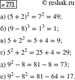  273. : ) (5 + 2)^2;   ) (9 - 8)^3;   ) 5 + 2^2;) 5^2 + 2^2;   ) 9^2 - 8;     ) 9^2 -...
