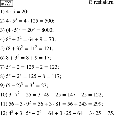 Изображение 727. Найди значения выражений:1) 4 · 5;       4) 8^2 + 3^2;   7) 5^3 - 2;     10) 3 · 7^2 - 25;2) 4 · 5^3;     5) (8 + 3)^2;   8) 5^3 - 2^3;   11) 56 + 3 · 9^2;3)...