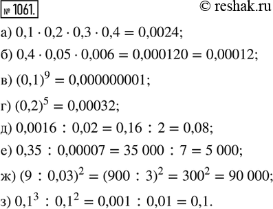  1061. :) 0,1  0,2  0,3  0,4;   ) (0,1)^9;   ) 0,0016 : 0,02;    ) (9 : 0,03)^2;) 0,4  0,05  0,006;      ) (0,2)^5;   ) 0,35 : 0,00007;   ) 0,1^3...