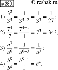  280.  : 1) 3^2/3^5;  2) 7^4/7;  3) a^3/a^6 ( ? N);  4) b^8/b^4 (b ?...