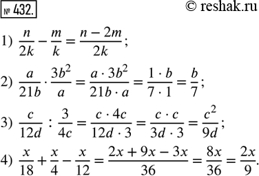  432.  ,     -  :1) n/2k - m/k;   2) a/21b  (3b^2)/a;   3) c/12d : 3/4c;   4) x/18 + x/4 - x/12.   ...