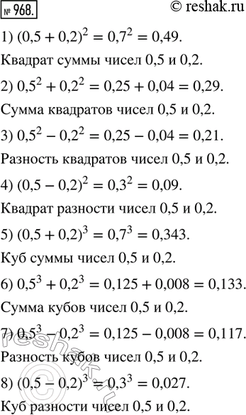  968.      :1) (0,5 + 0,2)^2;   3) 0,5^2 - 0,2^2;   5) (0,5 + 0,2)^3;   7) 0,5^3 - 0,2^3;2) 0,5^2 + 0,2^2;   4) (0,5 - 0,2)^2;   6)...