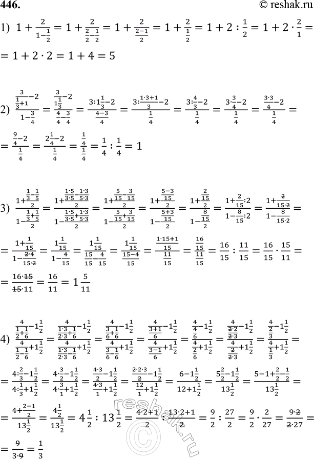 ����������� 446. ������� ��������� �������� � �������:1) 1+2/(1-1/2); 1+2/(1-1/2)=1+2/(2/2-1/2)=1+2/((2-1)/2)=1+2/(1/2)=1+2:1/2=1+2�2/1==1+2�2=1+4=5 2)...