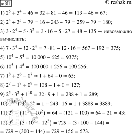  311. :1) 2^5 + 3^4 - 46;       2) 2^4 + 3^5 - 79;         3) 3  2^4 - 5  3^3;4) 7  3^4 - 12  2^4;   5) 10^4 - 5^4;             6) 10^5 + 4^4;7) 1^8 +...