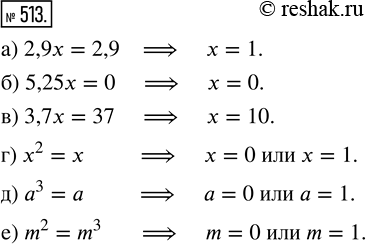  513. ,   :) 2,9x = 2,9;    ) 3,7x = 37;      ) ^3 = ;) 5,25x = 0;     ) x^2 = x;        ) m^2 =...