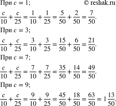 Изображение Найдите сумму c/10 + c/25 при с = 1; с = 3; с = 7; с = 9.    При  c=1:  c/10+c/25=1/10+1/25   Приведём дроби к общему...