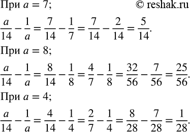 Изображение Найдите разность a/14 - 1/a при а = 7; а = 8; а = 4.    При  a=7:  a/14-1/a=7/14-1/7   Приведём дроби к общему...