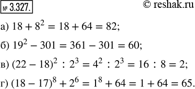  3.327.    :) 18 + 8^2;   ) 19^2 - 301;   ) (22 - 18)^2 : 2^3;   ) (18 - 17)^8 +...