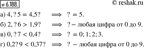 Изображение 6.188. Вместо знака вопроса поставьте одну и ту же цифру, чтобы было верно равенство или неравенство:а) 4,?5 = 4,5?;   6) 2,?6 > 1,9?;   в) 0,?7 < 0,4?;   г) 0,2?9 <...