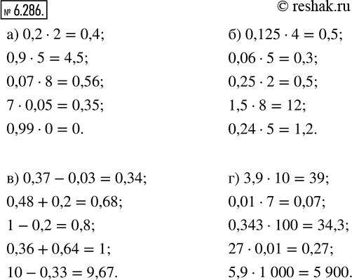 Изображение 6.286. Вычислите:а) 0,2 · 2;     б) 0,125 · 4;     В) 0,37 - 0,03;      г) 3,9 · 10;   0,9 · 5;        0,06 · 5;         0,48 + 0,2;          0,01 · 7;   0,07	· 8;...