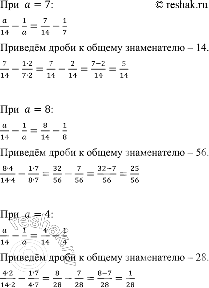 Изображение Найдите разность a/14 - 1/a при а = 7; а = 8; а = 4.    При  a=7:  a/14-1/a=7/14-1/7   Приведём дроби к общему...