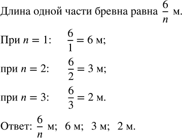 Изображение Бревно длиной 6 м распилили на равные части n распилами. Запишите длину одной части бревна. Вычислите длину одной части при n = 1; 2;...