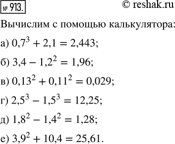  913. :) 0,7^3 + 2,1;   ) 0,13^2 + 0,11^2;   ) 1,8^2 - 1,4^2;) 3,4 - 1,2^2;   ) 2,5^3 - 1,5^3;     ) 3,9^2 +...