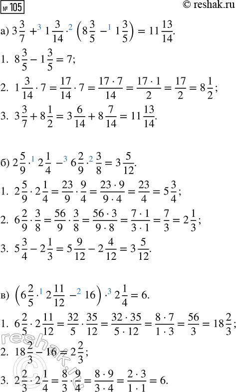  105.   :) 3 3/7 + 1 3/14  (8 3/5 - 1 3/5);) 2 5/9  2 1/4 - 6 2/9  3/8;) (6 2/5  2 11/12 - 16)  2 1/4; ) (1/2)^3  (3 1/3 - 2...