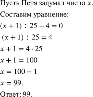 Изображение Петя задумал число, прибавил к нему 1, результат разделил на 25 и из результата вычел 4, после чего получил 0. Какое число задумал...