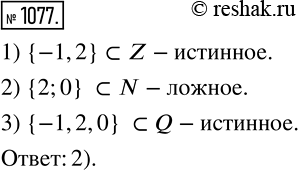 Изображение 1077. Какое из следующих высказываний является ложным:1) {-1, 2} принадлежит Z;	2) {2; 0} принадлежит N;	3) (-1, 2, 0} принадлежит...